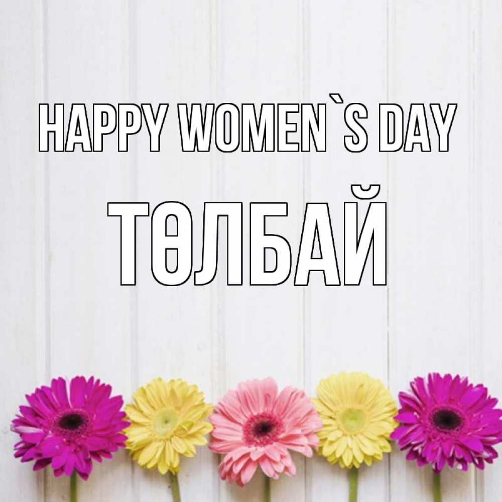 Greetings card с именем, ТӨЛБАЙ happy women`s day женщинам 1 Greetings with text for free download 